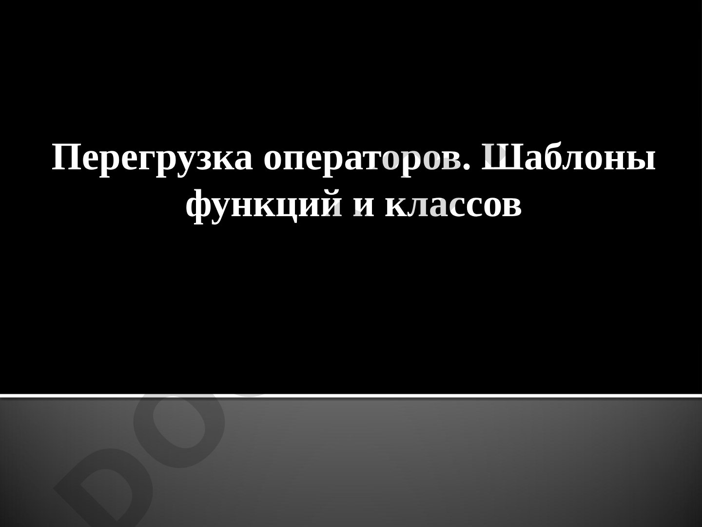 Перегрузка операторов. Шаблоны функций и классов