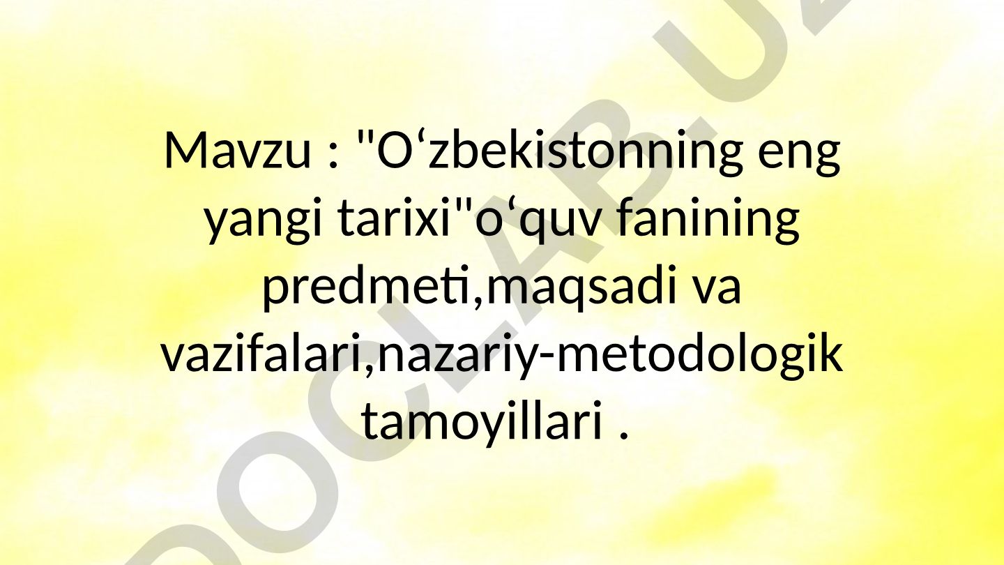 Oʻzbekistonning eng yangi tarixi oʻquv fanining predmeti, maqsadi va vazifalari, nazariy-metodologik tamoyillari