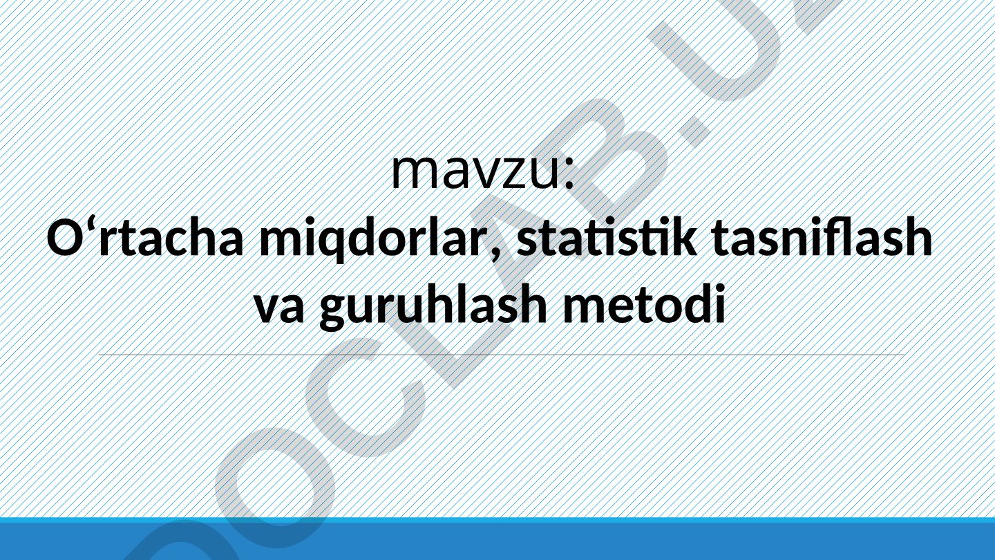 O‘rtacha miqdorlar, statistik tasniflash va guruhlash metodi