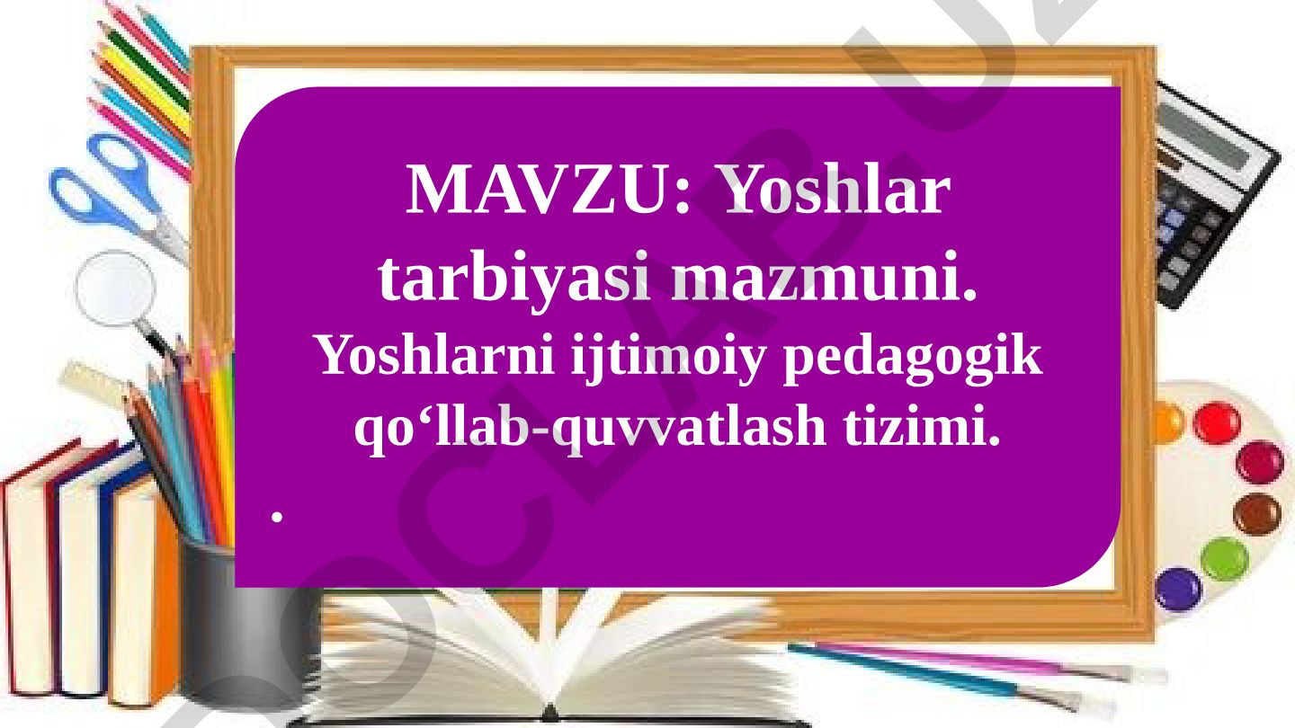 Yoshlar tarbiyasi mazmuni. Yoshlarni ijtimoiy pedagogik qoʻllab-quvvatlash tizimi