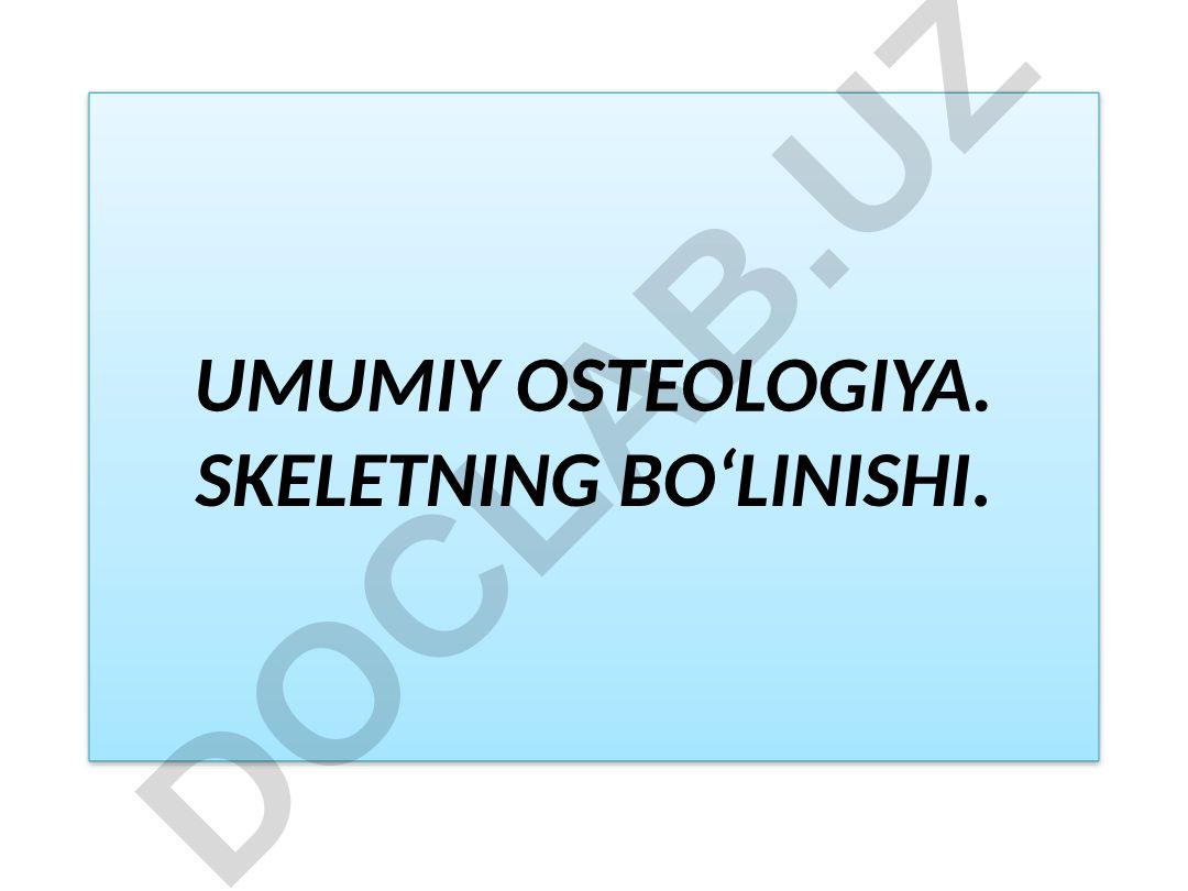 Umumiy osteologiya. Skeletning bo‘linishi