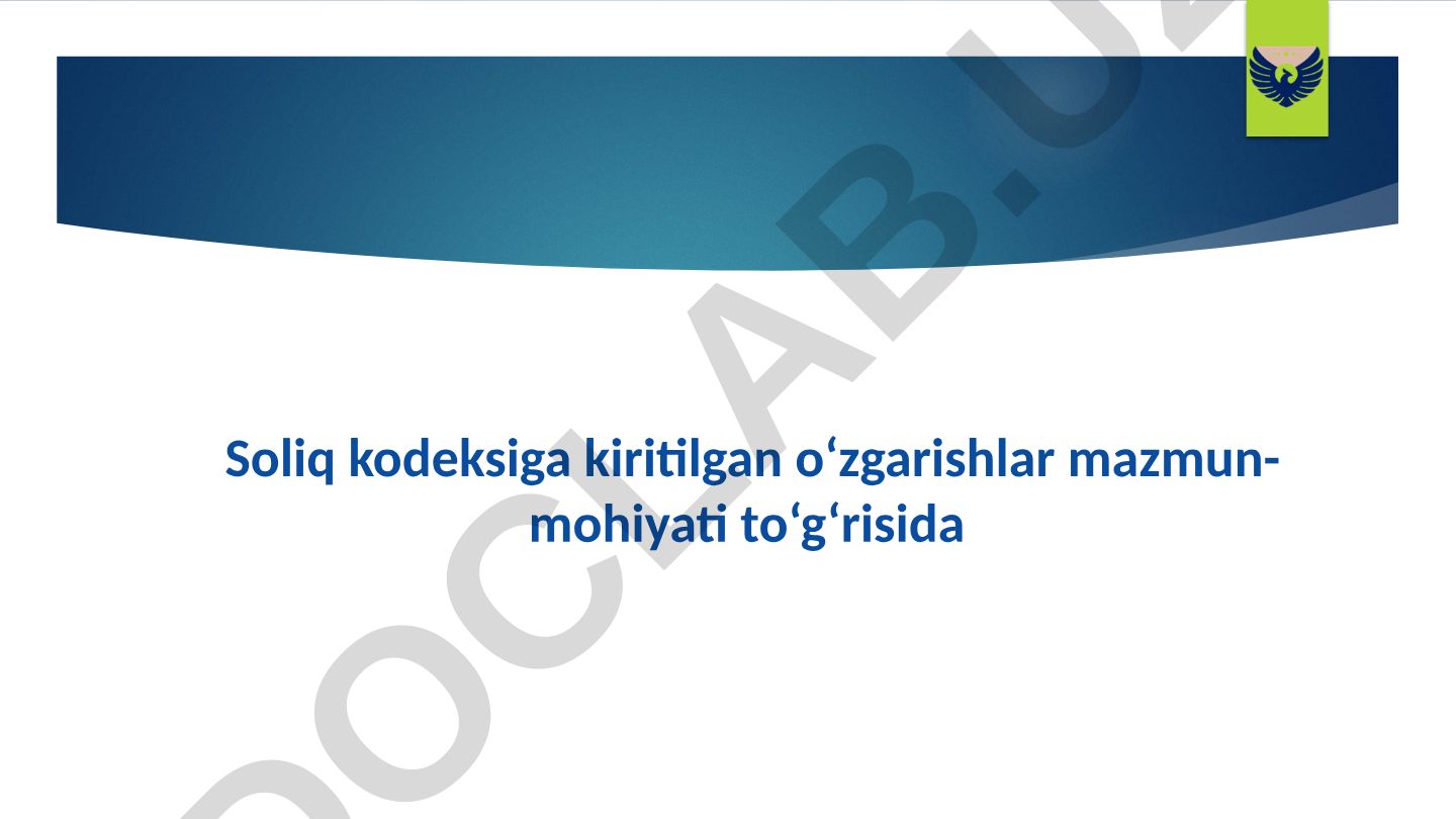 Soliq kodeksiga kiritilgan o‘zgarishlar mazmun-mohiyati