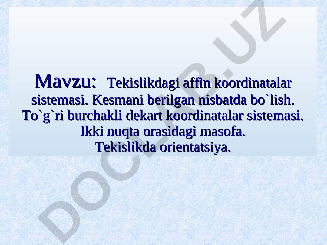 Tekislikdagi affin koordinatalar sistemasi. Kesmani berilgan nisbatda bo`lish. To`g`ri burchakli dekart koordinatalar sistemasi. Ikki nuqta orasidagi masofa. Tekislikda orientatsiya