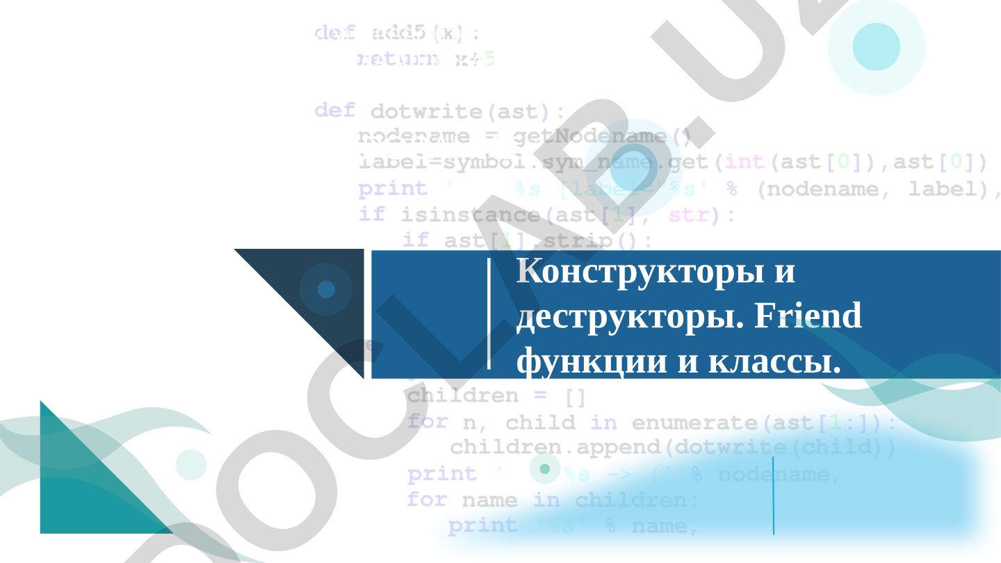 Конструкторы и деструкторы. Friend функции и классы