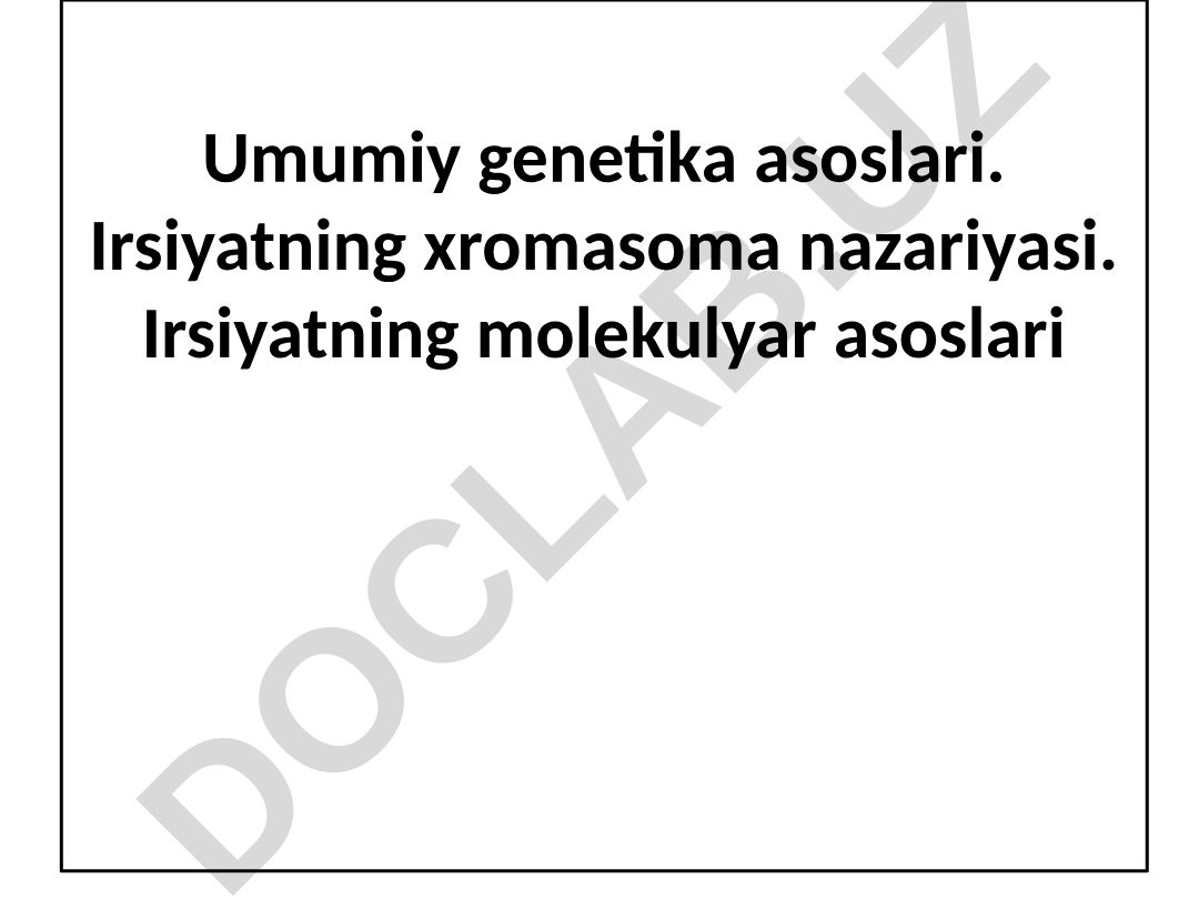 Umumiy genetika asoslari. Irsiyatning xromasoma nazariyasi. Irsiyatning molekulyar asoslari