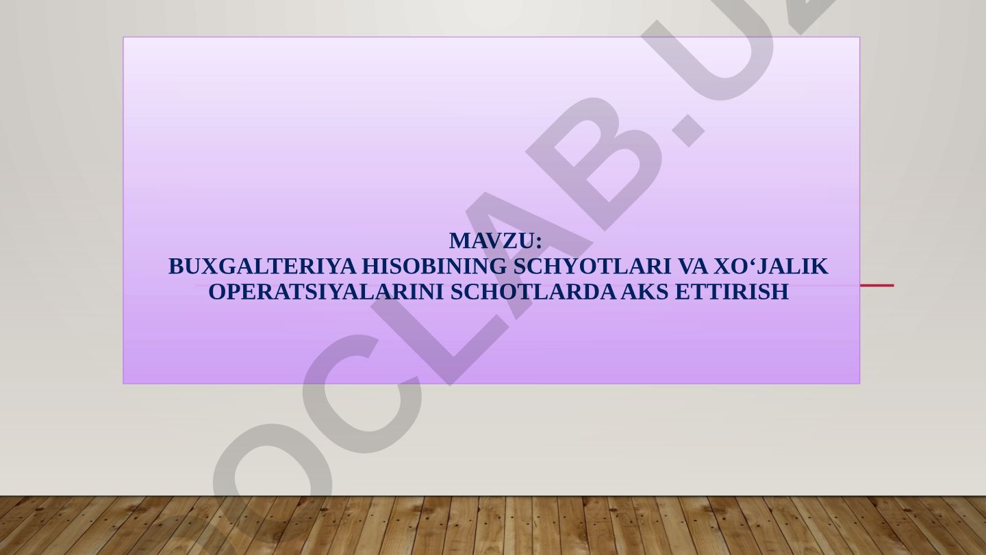 BUXGALTERIYA HISOBINING SCHYOTLARI VA XO‘JALIK OPERATSIYALARINI SCHOTLARDA AKS ETTIRISH