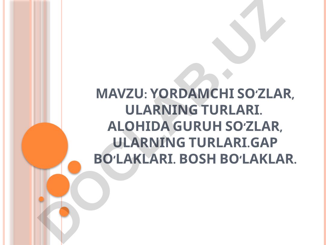 Yordamchi so‘zlar, ularning turlari. Alohida guruh so‘zlar, ularning turlari. Gap bo‘laklari. Bosh bo‘laklar. Ko‘makchilar mavzusi ustida ishlash
