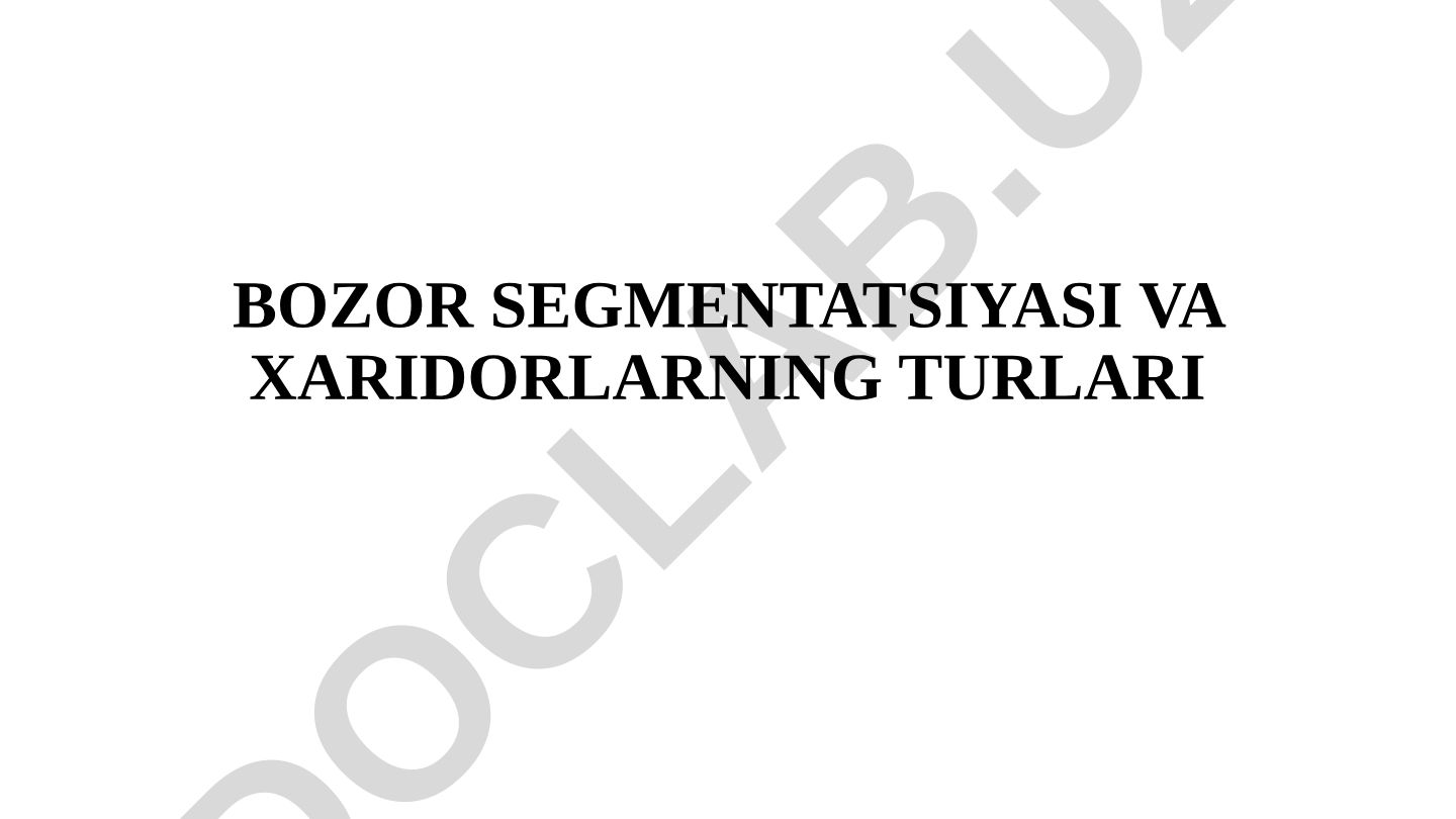 Bozor segmentatsiyasi va xaridorlarning turlari