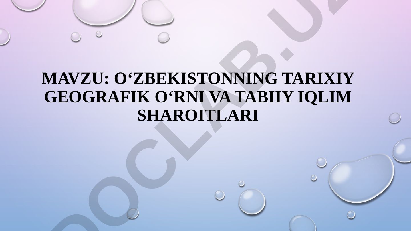 O‘ZBEKISTONNING TARIXIY GEOGRAFIK O‘RNI VA TABIIY IQLIM SHAROITLARI