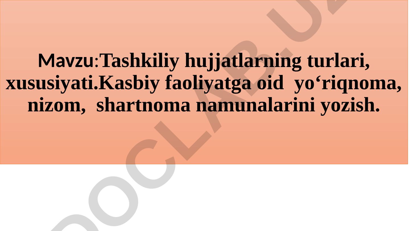 Tashkiliy hujjatlarning turlari, xususiyati. Kasbiy faoliyatga oid yo‘riqnoma, nizom, shartnoma namunalarini yozish