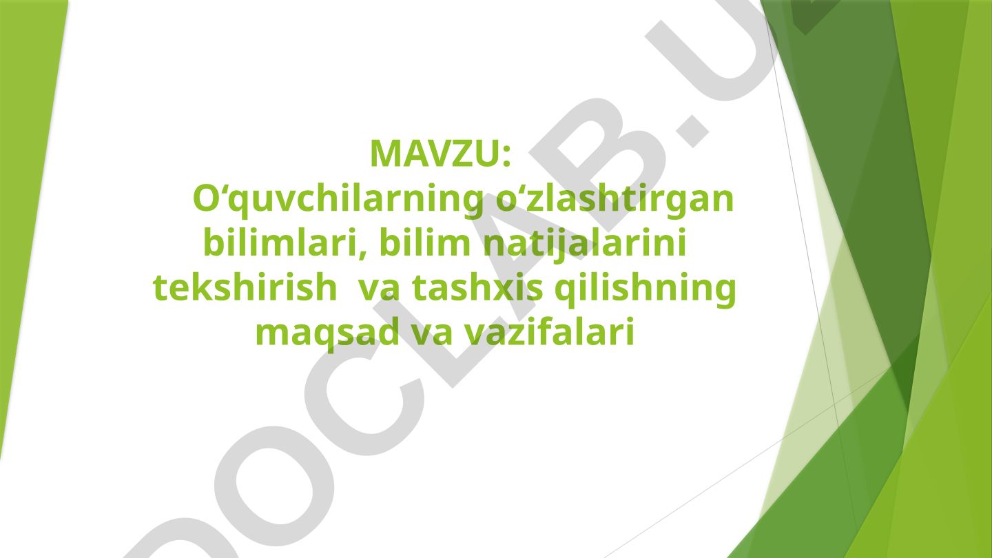O‘quvchilarning o‘zlashtirgan bilimlari, bilim natijalarini tekshirish va tashxis qilishning maqsad va vazifalari