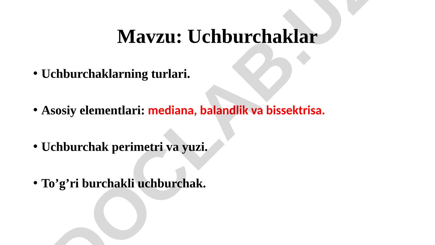 Uchburchaklar Uchburchaklarning turlari. Asosiy elementlari: mediana, balandlik va bissektrisa. Uchburchak perimetri va yuzi. To’g’ri burchakli uchburchak