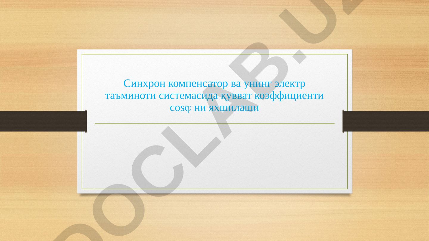 Синхрон компенсатор ва унинг электр таъминоти системасида қувват коэффициенти cosφ ни яхшилаши