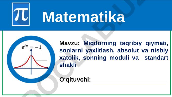 Miqdorning taqribiy qiymati, sonlarni yaxlitlash, absolut va nisbiy xatolik, sonning moduli va standart shakli