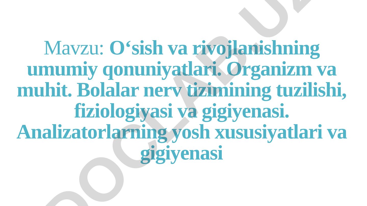 O‘sish va rivojlanishning umumiy qonuniyatlari. Organizm va muhit. Bolalar nerv tizimining tuzilishi, fiziologiyasi va gigiyenasi. Analizatorlarning yosh xususiyatlari va gigiyenasi