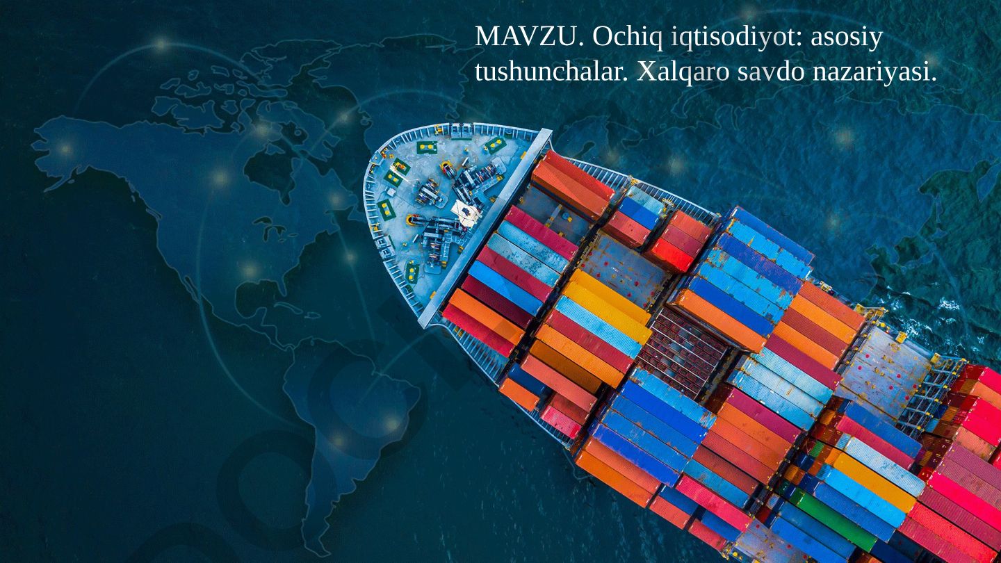 Ochiq iqtisodiyot: asosiy tushunchalar. Xalqaro savdo nazariyasi. Xalqaro savdoning jahon iqtisodiyotidagi roli va ahamiyati