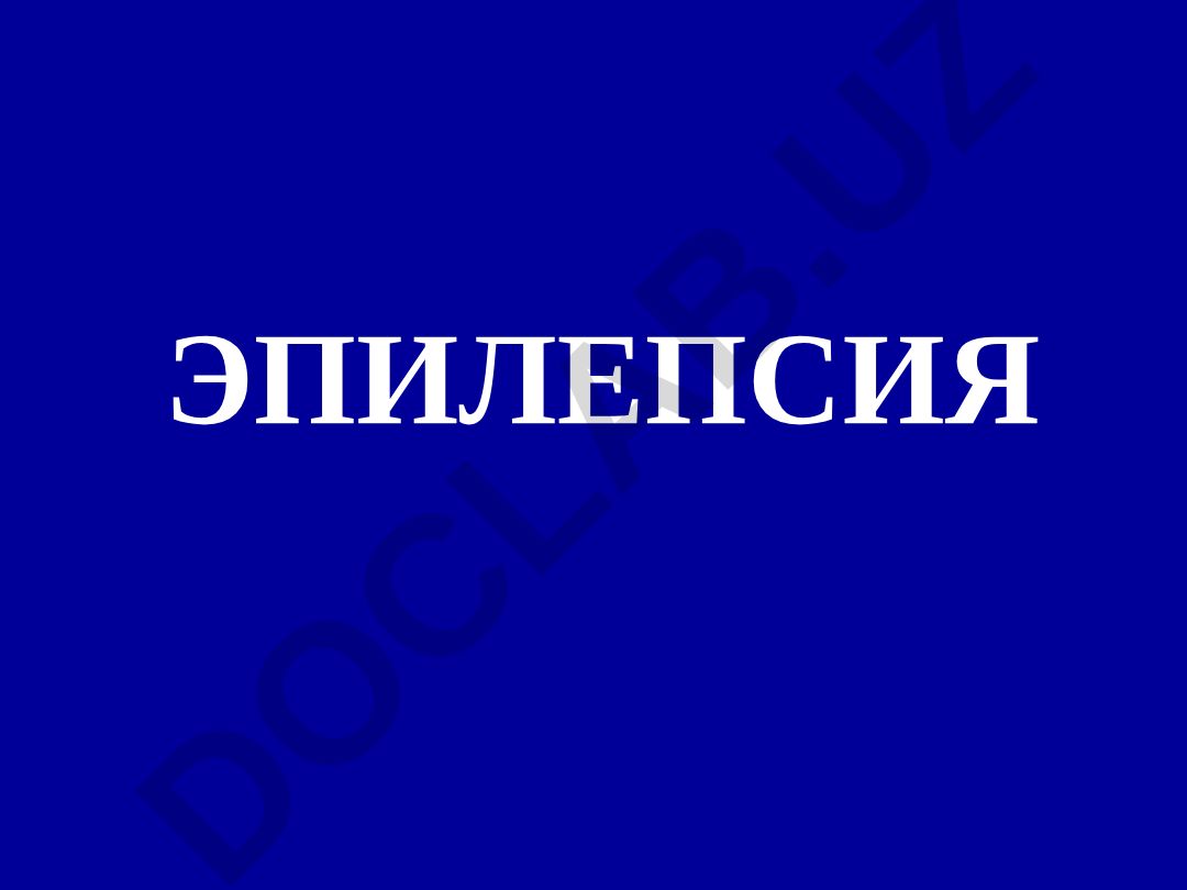 Эпилепсия: келиб чикиши, таснифи, клиник куринишлари, даволаш ва олдини олиш