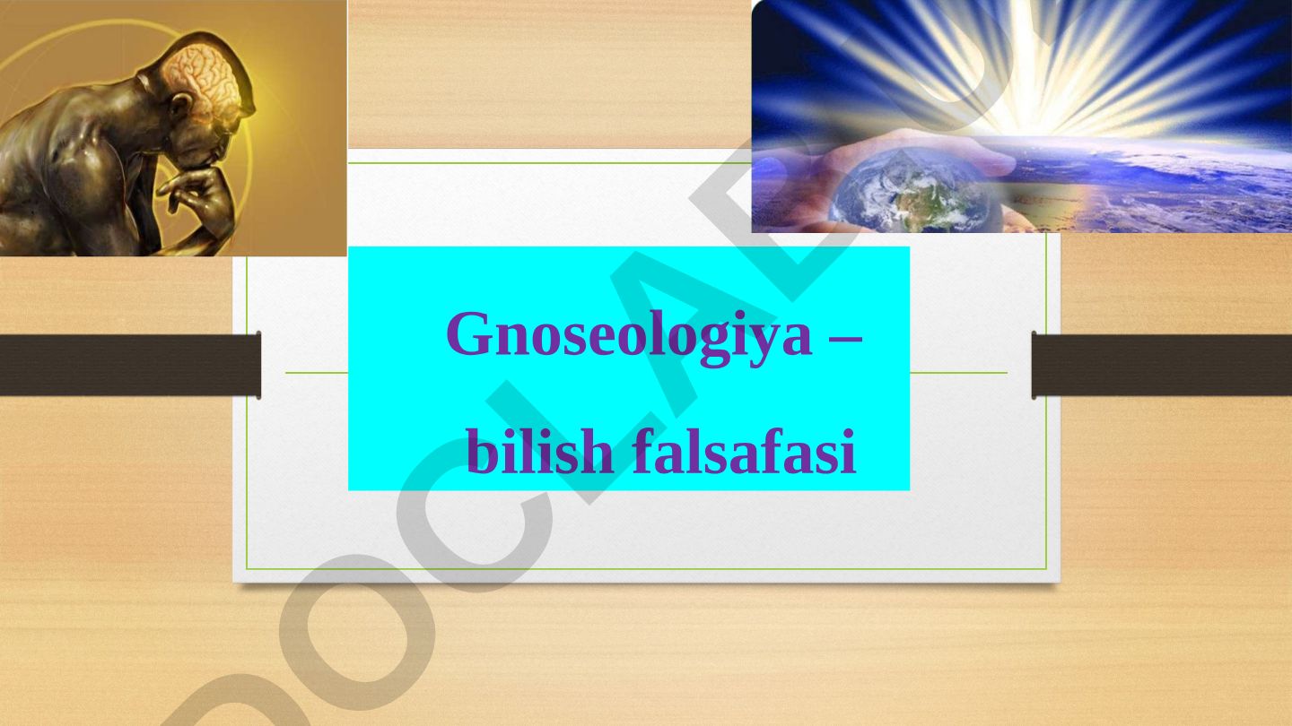 Gnoseologiya - bilish falsafasi va uning asosiy bosqichlari