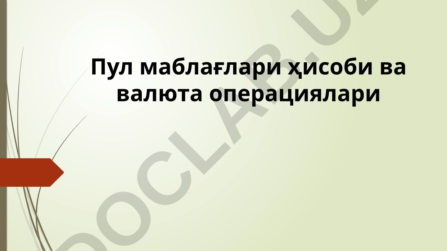 Пул маблағлари ҳисоби ва валюта операциялари