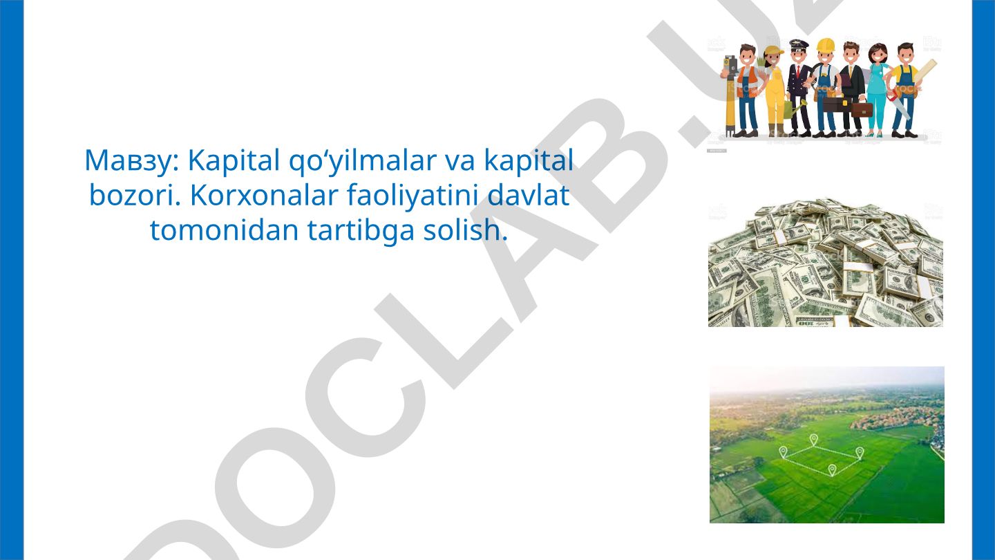 Kapital qo‘yilmalar va kapital bozori. Korxonalar faoliyatini davlat tomonidan tartibga solish