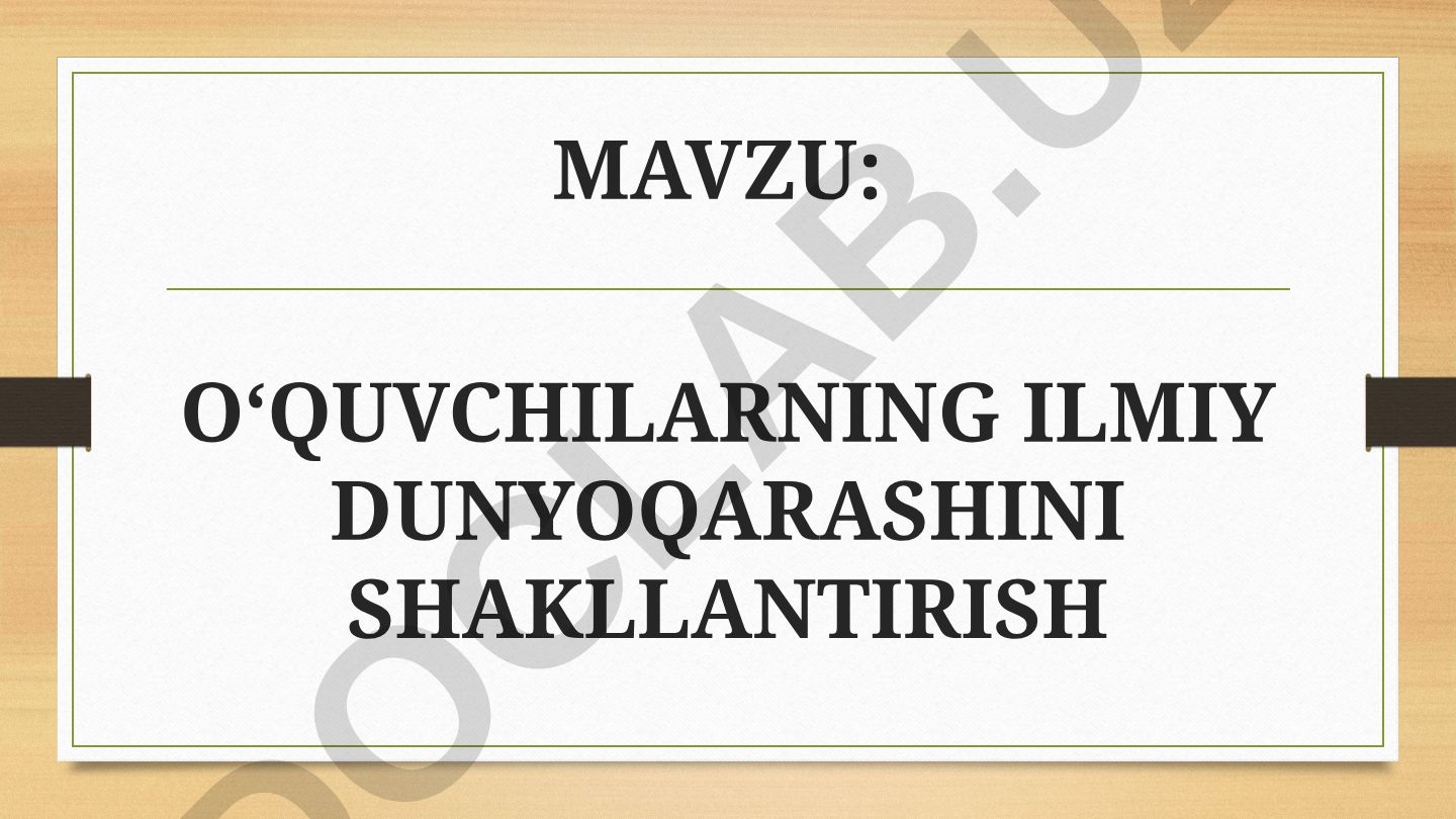 O‘quvchilarning ilmiy dunyoqarashini shakllantirish