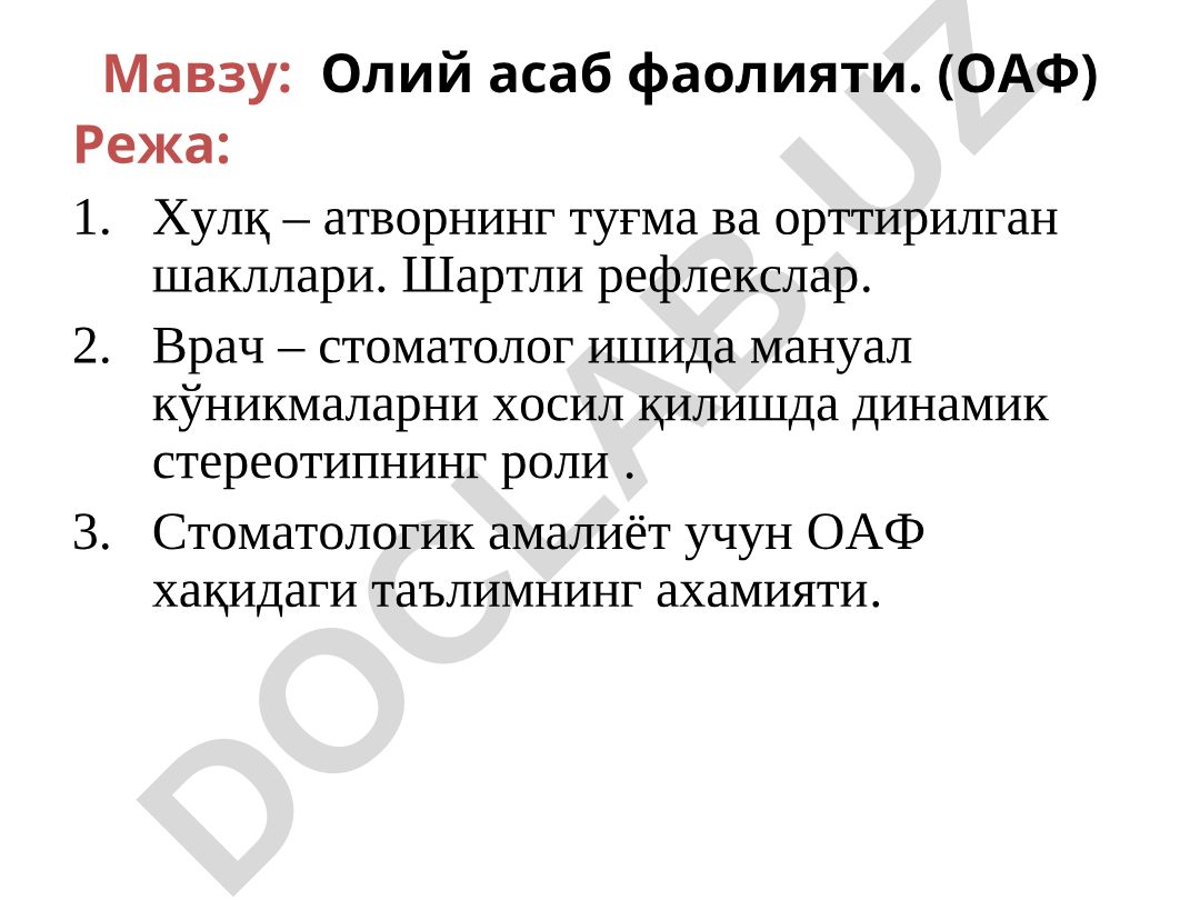 Олий асаб фаолияти. (ОАФ) Режа: Хулқ – атворнинг туғма ва орттирилган шакллари. Шартли рефлекслар. Врач – стоматолог ишида мануал кўникмаларни хосил қилишда динамик стереотипнинг роли . Стоматологик амалиёт учун ОАФ хақидаги таълимнинг ахамияти