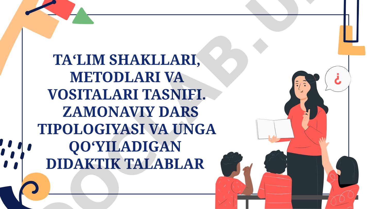 Ta'lim shakllari, metodlari va vositalari tasnifi. Zamonaviy dars tipologiyasi va unga qo'yiladigan didaktik talablar