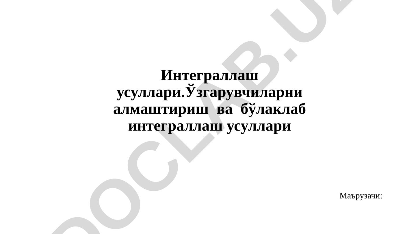 Интеграллаш усуллари: ўзгарувчиларни алмаштириш ва бўлаклаб интеграллаш