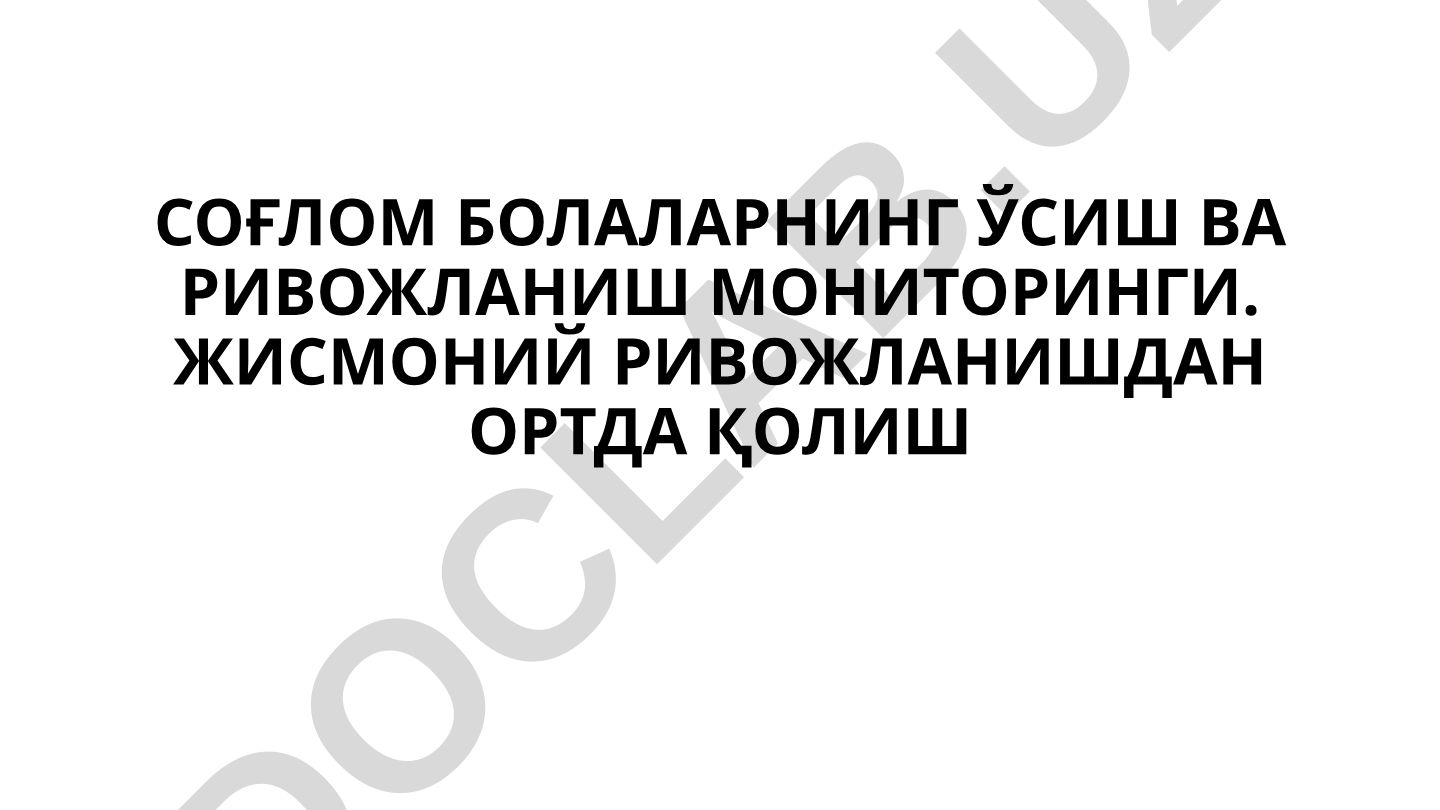 СОҒЛОМ БОЛАЛАРНИНГ ЎСИШ ВА РИВОЖЛАНИШ МОНИТОРИНГИ. ЖИСМОНИЙ РИВОЖЛАНИШДАН ОРТДА ҚОЛИШ