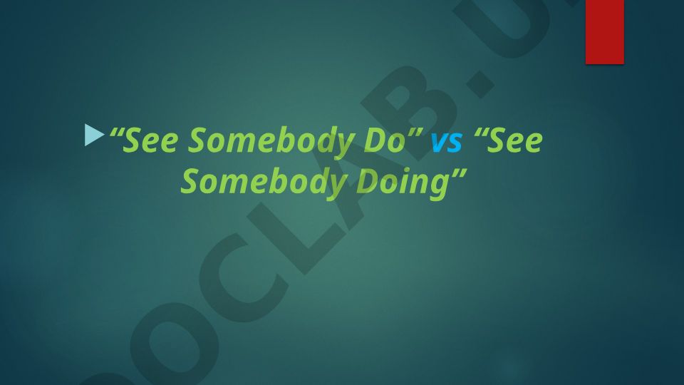 See Somebody Do vs See Somebody Doing
