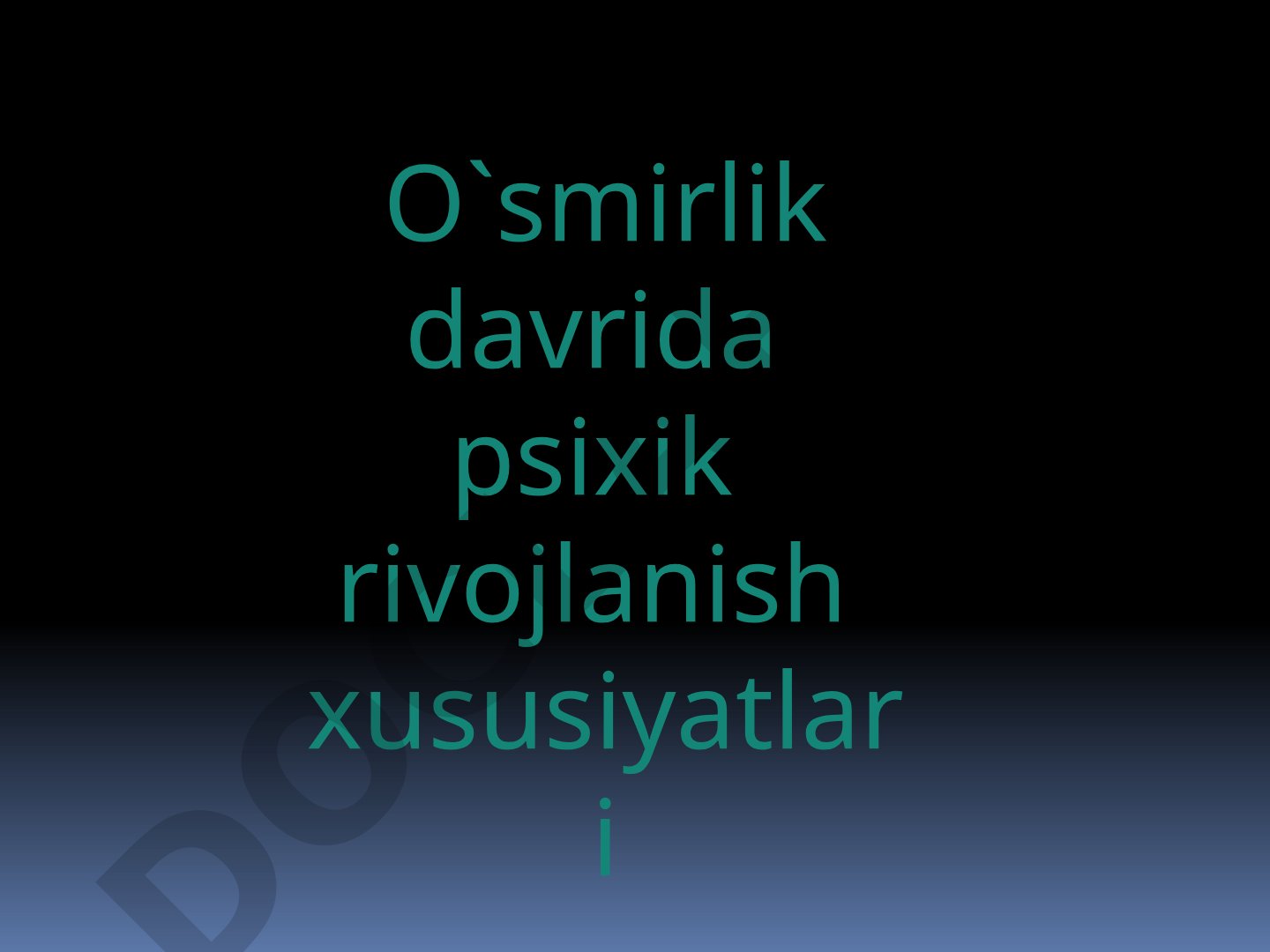 O'smirlik davrida psixik rivojlanish xususiyatlari