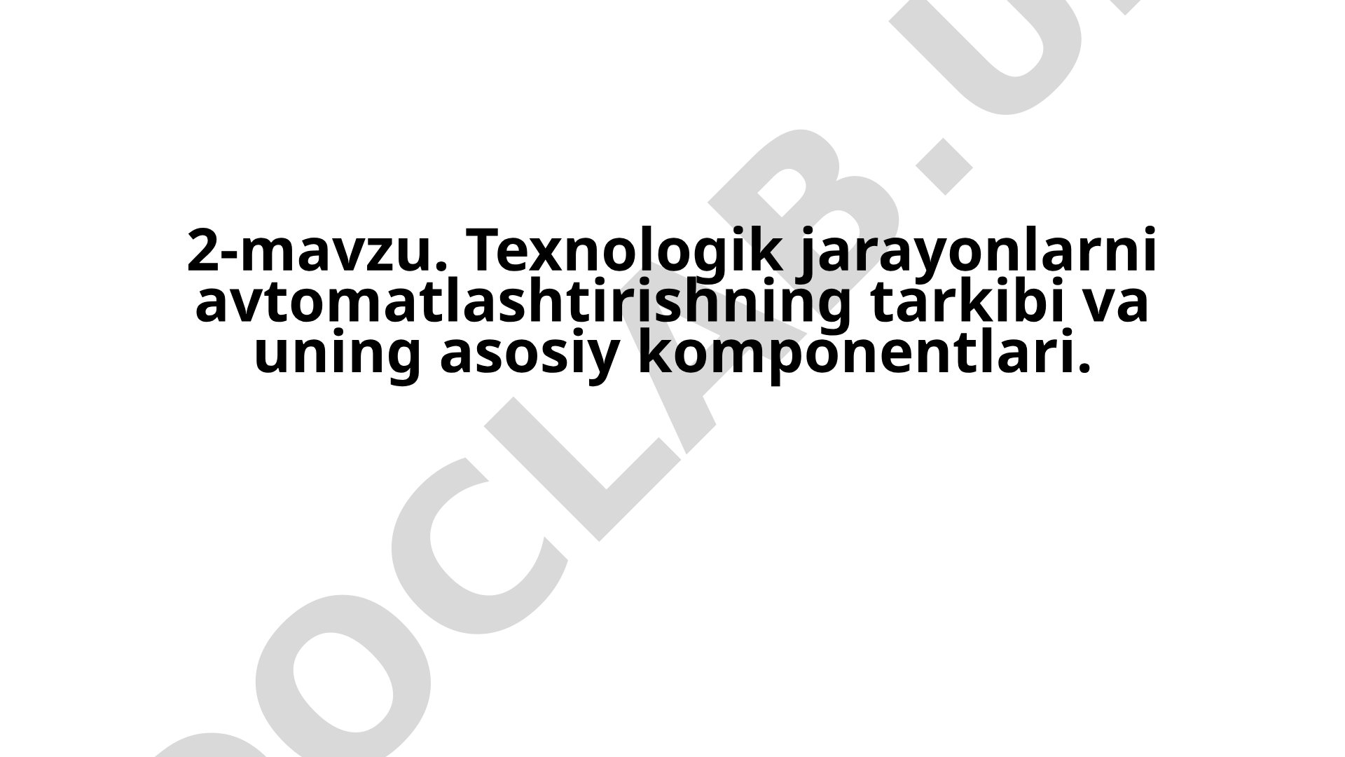 Texnologik jarayonlarni avtomatlashtirishning tarkibi va uning asosiy komponentlari