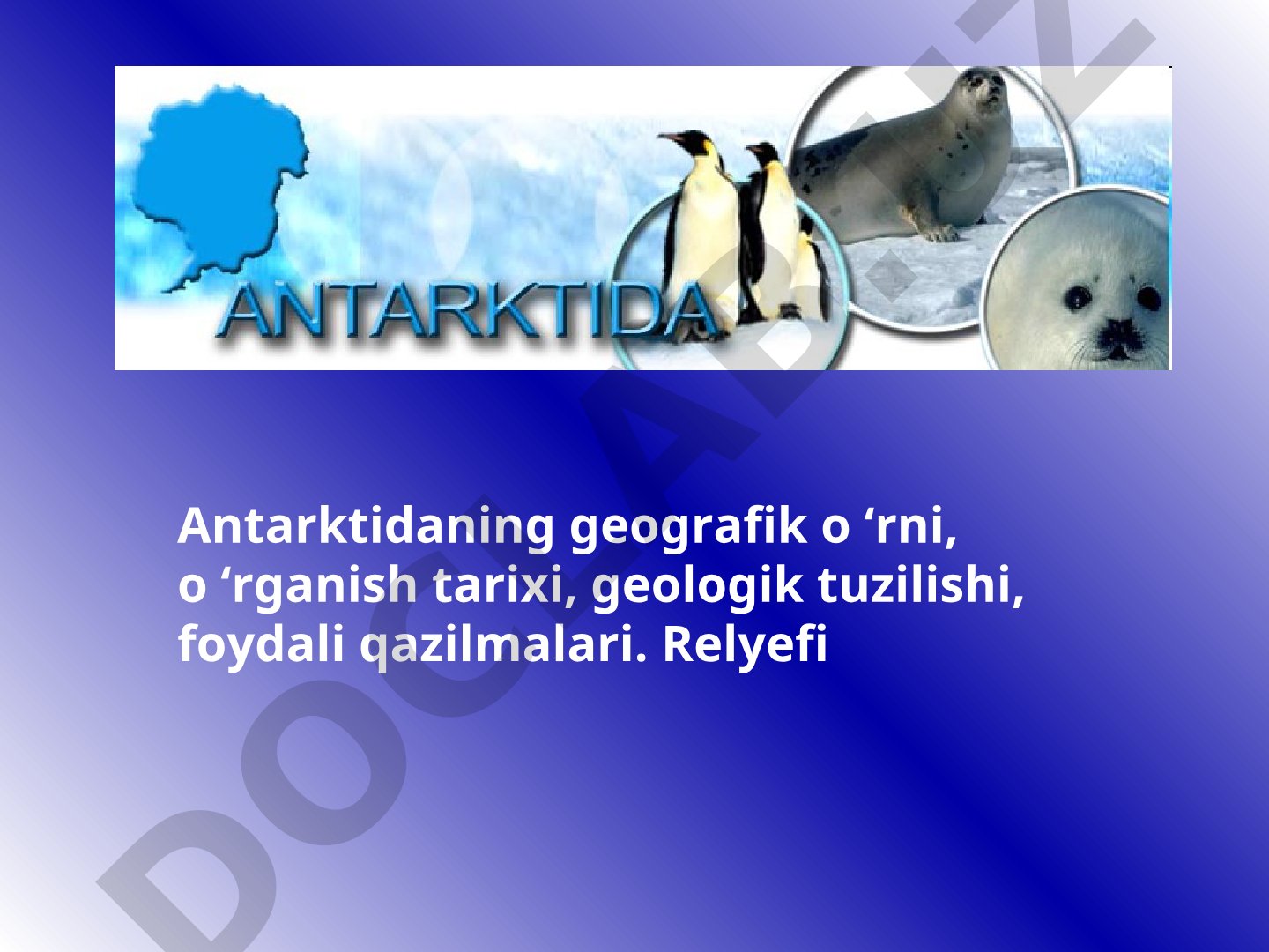 Antarktidaning geografik o'rni, o'rganish tarixi, geologik tuzilishi va foydali qazilmalari