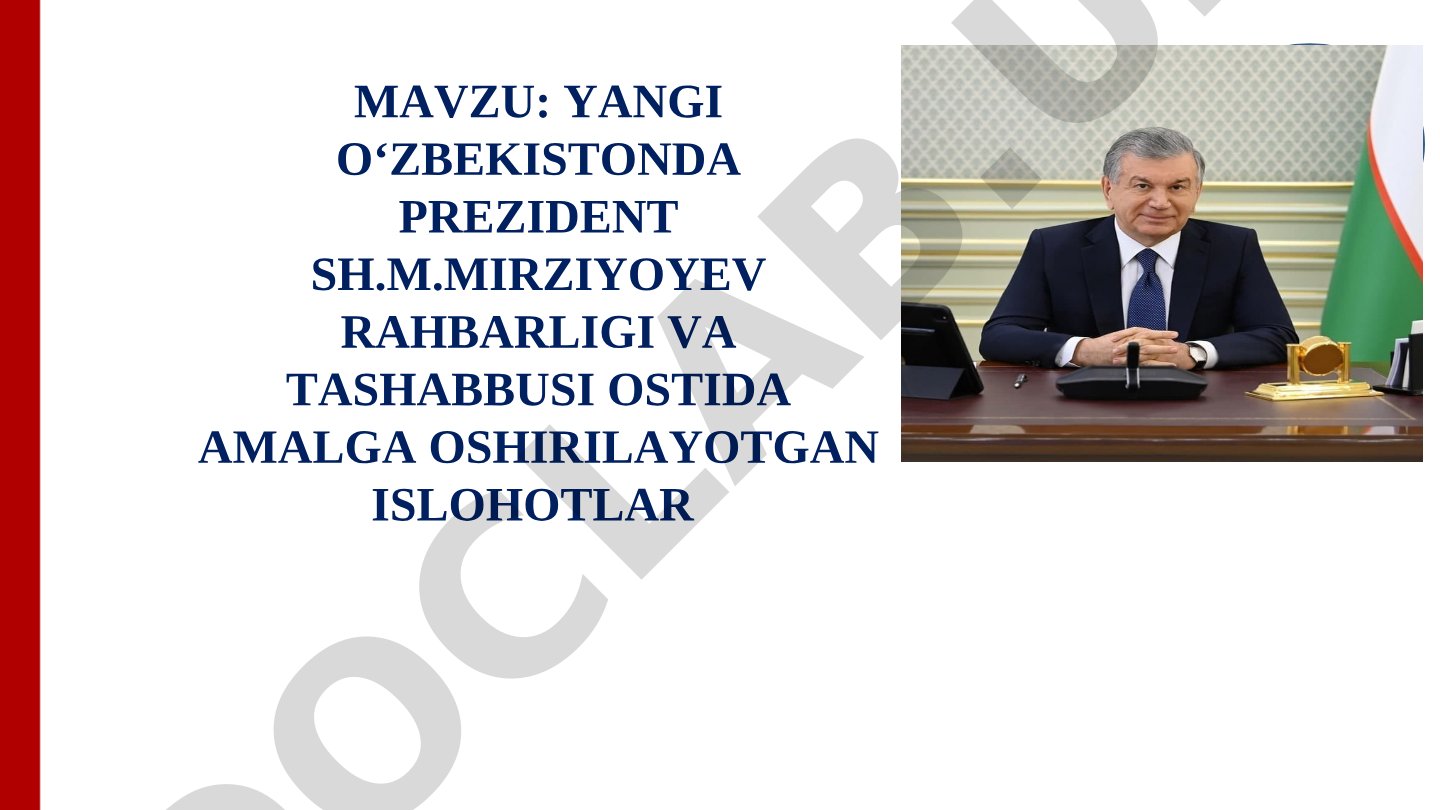 YANGI O‘ZBEKISTONDA PREZIDENT SH.M.MIRZIYOYEV RAHBARLIGI VA TASHABBUSI OSTIDA AMALGA OSHIRILAYOTGAN ISLOHOTLAR