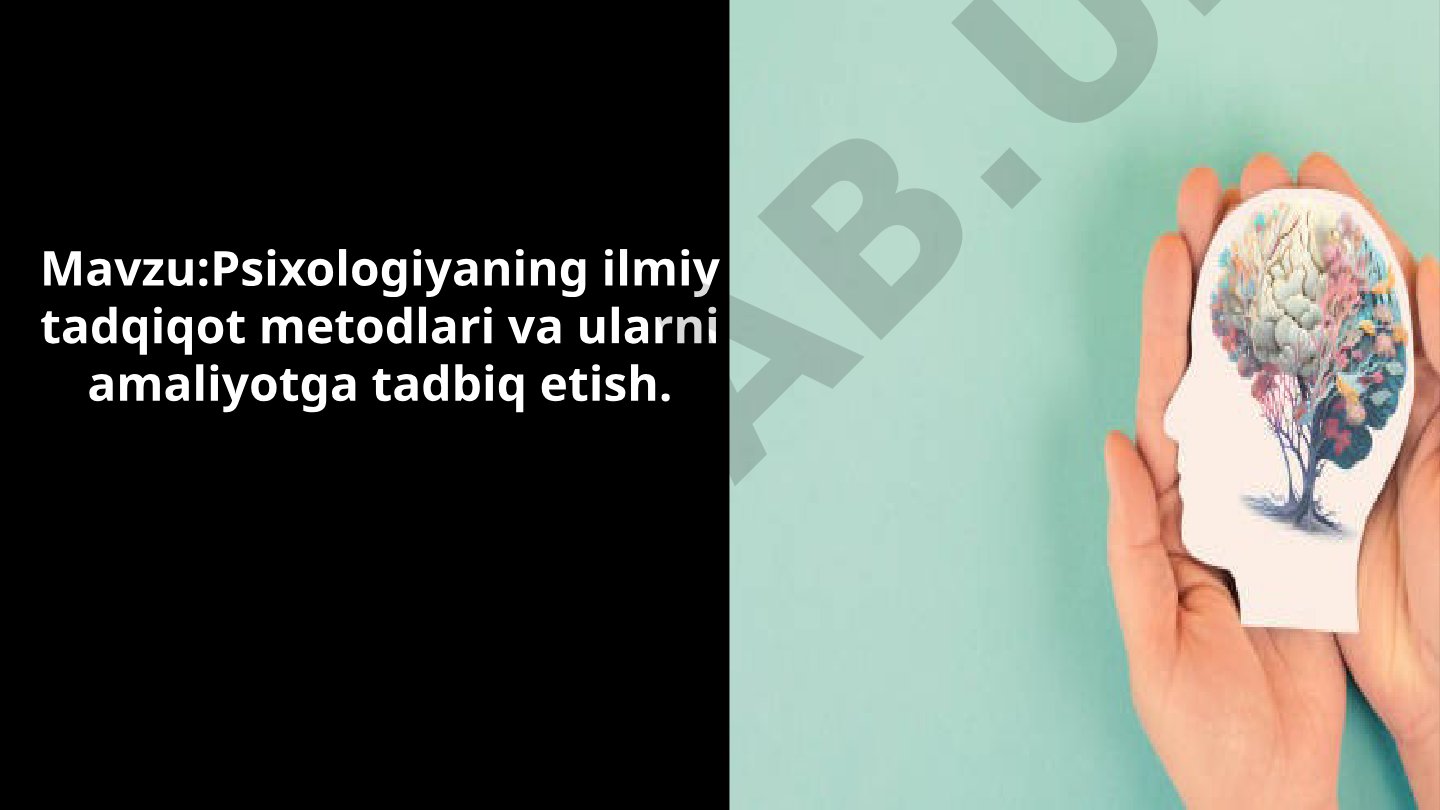 Psixologiyaning ilmiy tadqiqot metodlari va ularni amaliyotga tadbiq etish