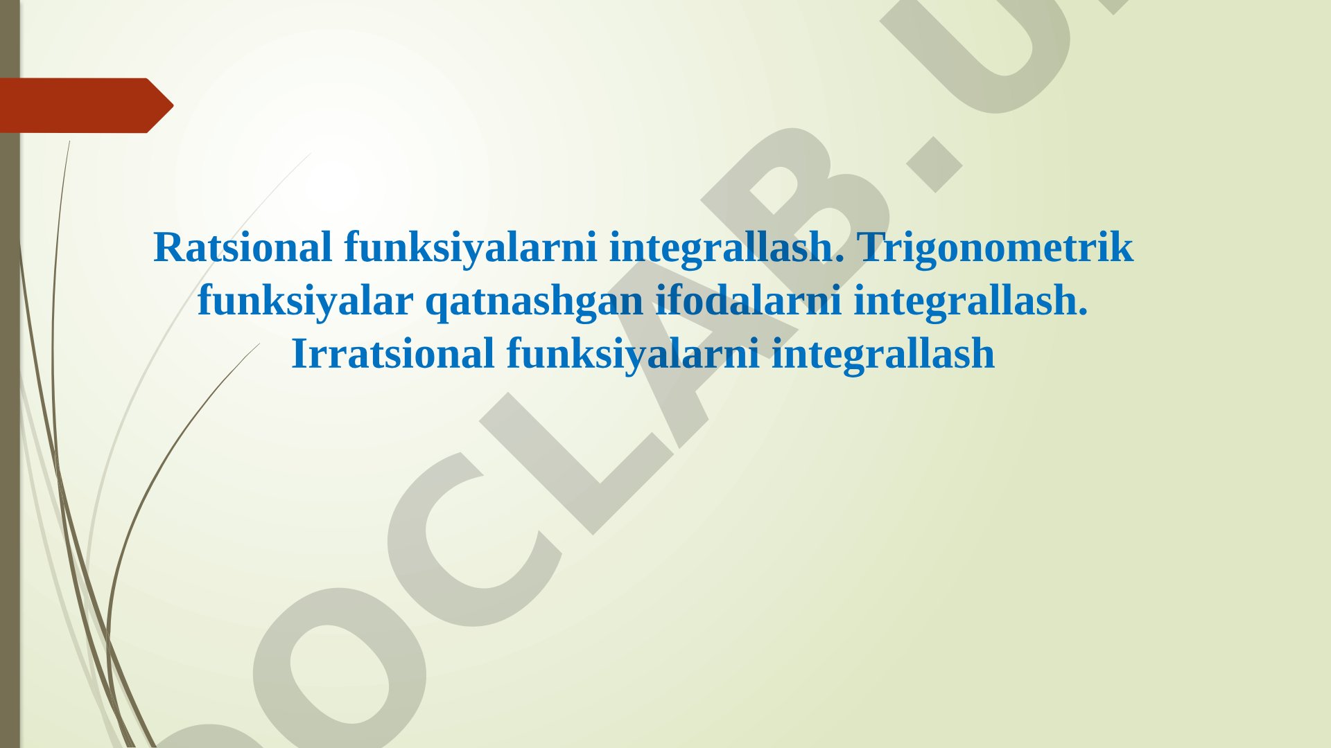 Ratsional funksiyalarni integrallash. Trigonometrik funksiyalar qatnashgan ifodalarni integrallash. Irratsional funksiyalarni integrallash
