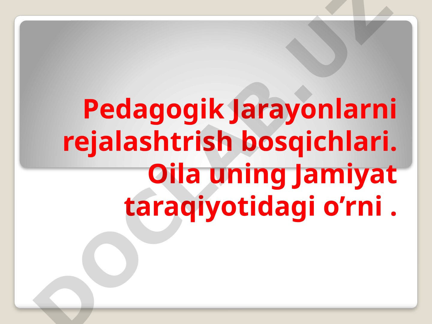 Pedagogik jarayonlarni rejalashtrish bosqichlari. Oila uning Jamiyat taraqiyotidagi o’rni