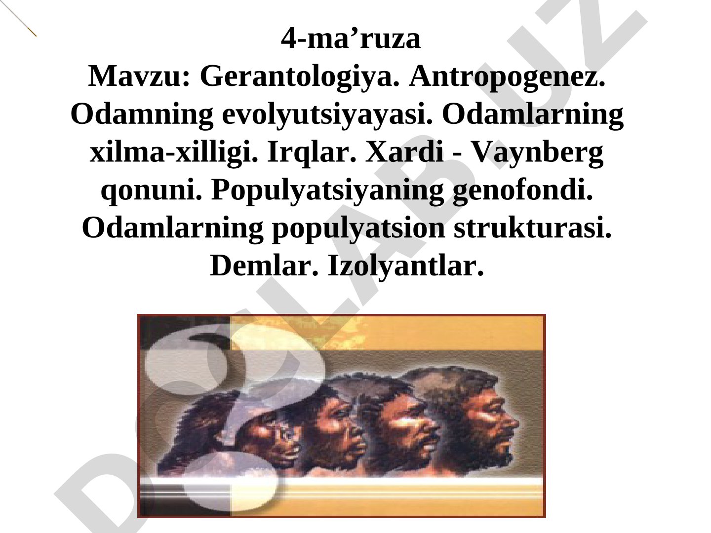 Gerantologiya. Antropogenez. Odamning evolyutsiyayasi. Odamlarning xilma-xilligi. Irqlar. Xardi - Vaynberg qonuni. Populyatsiyaning genofondi. Odamlarning populyatsion strukturasi. Demlar. Izolyantlar.