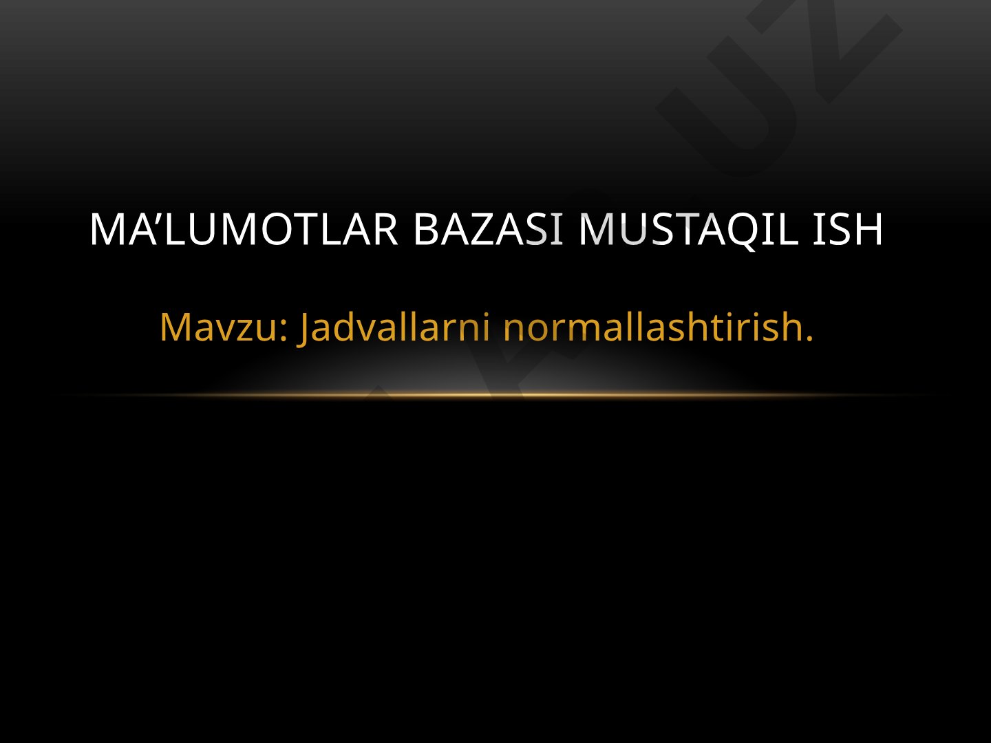 Jadvallarni normallashtirish. Ma’lumotlar bazasi mustaqil ish