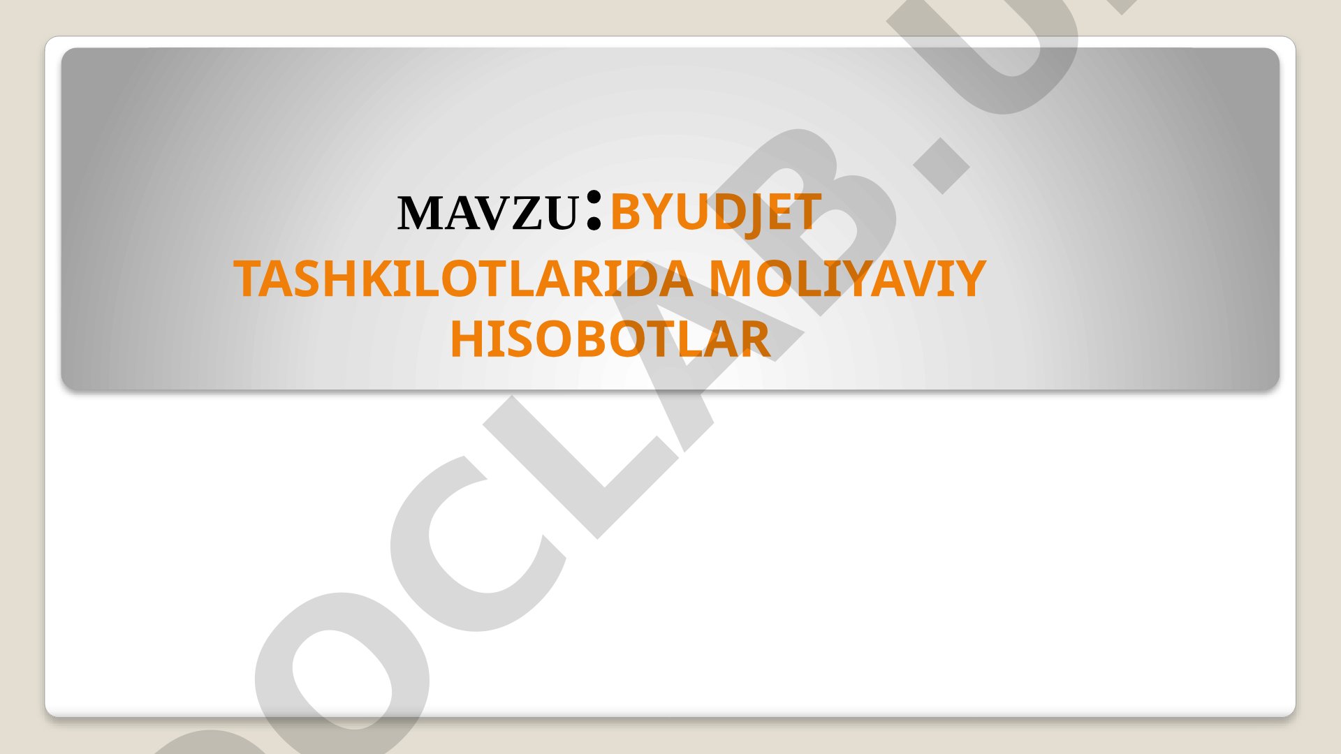 Byudjet tashkilotlarida moliyaviy hisobotlar tarkibi va tuzish tartibi
