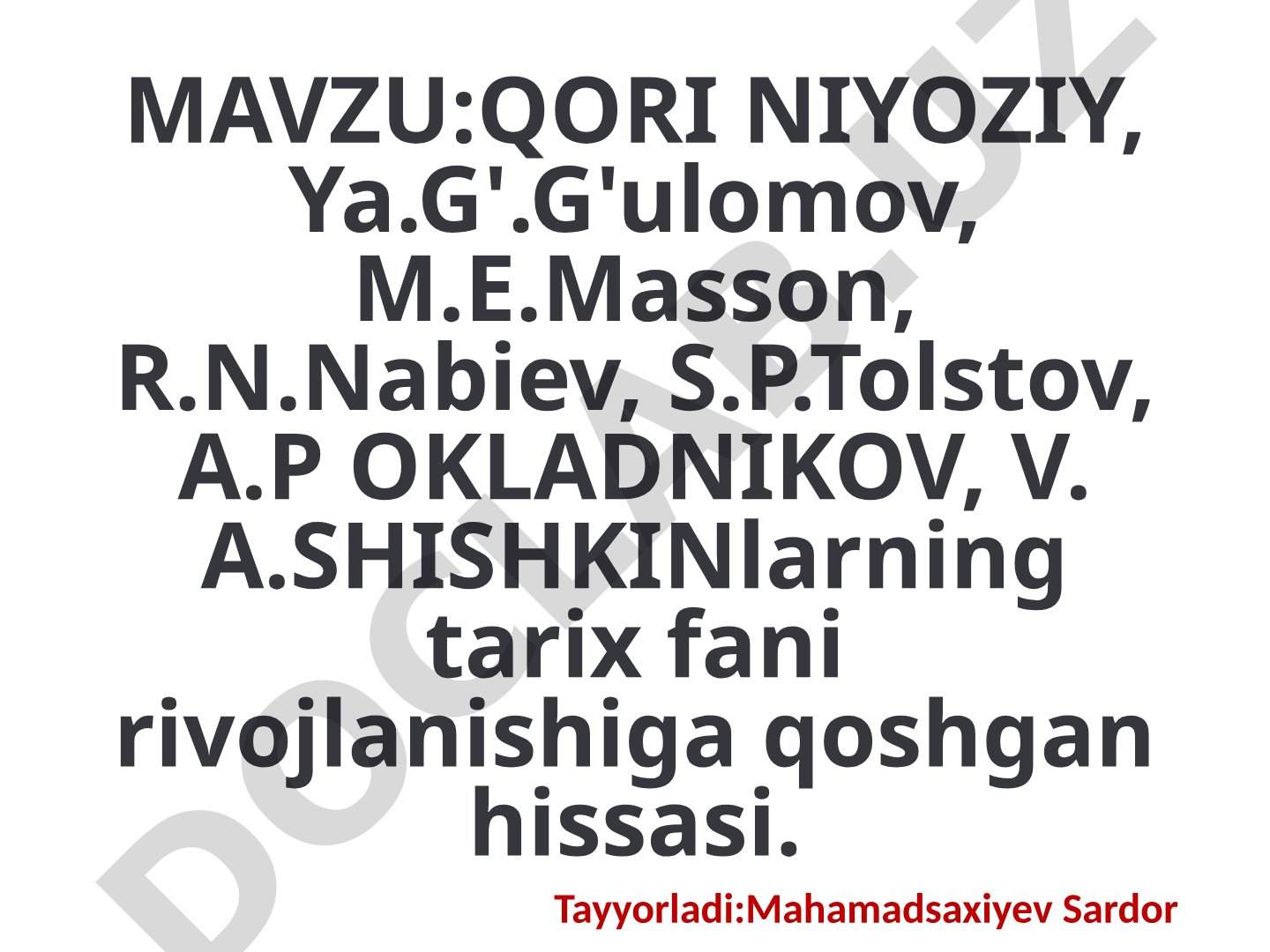 QORI NIYOZIY, Ya.G'.G'ulomov, M.E.Masson, R.N.Nabiev, S.P.Tolstov, A.P OKLADNIKOV, V. A.SHISHKINlarning tarix fani rivojlanishiga qoshgan hissasi