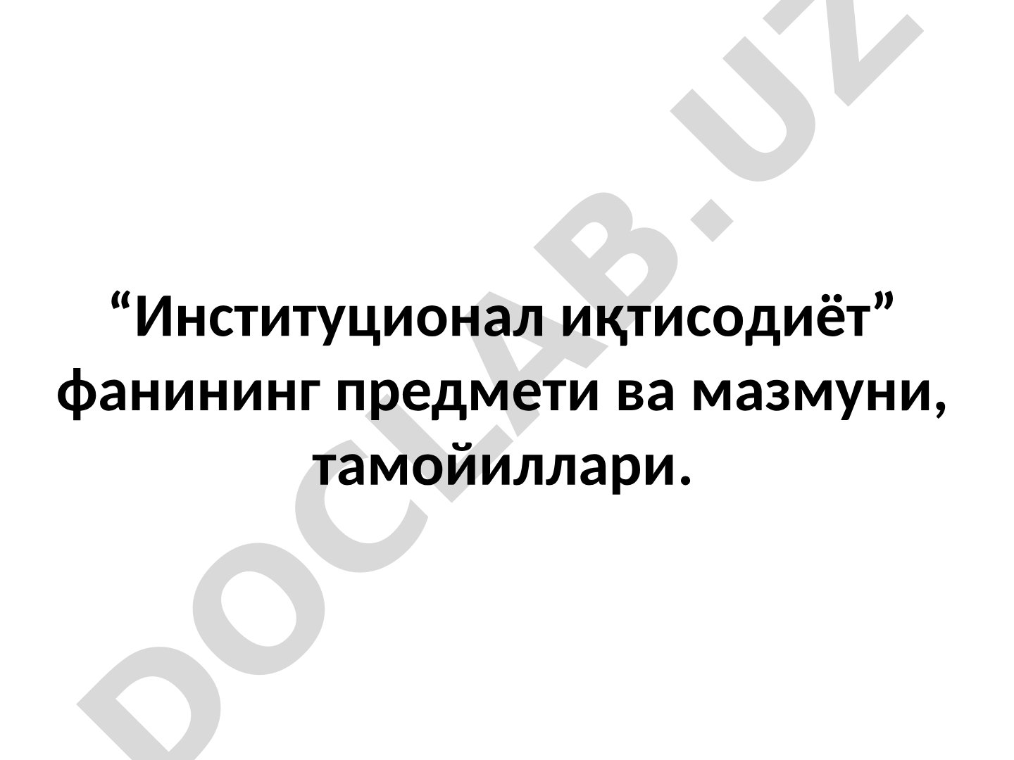 Институционал иқтисодиёт фанининг предмети ва мазмуни, тамойиллари