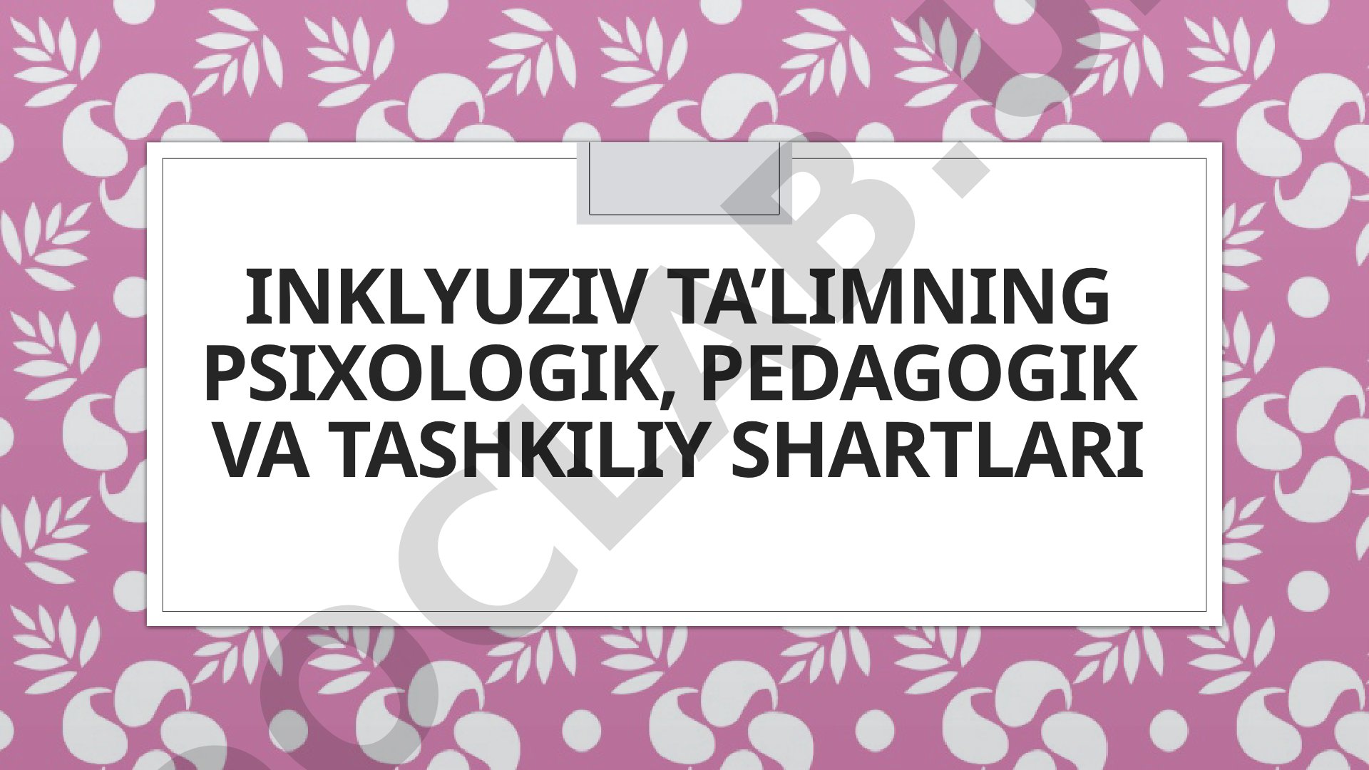 Inklyuziv ta’limning psixologik, pedagogik va tashkiliy shartlari