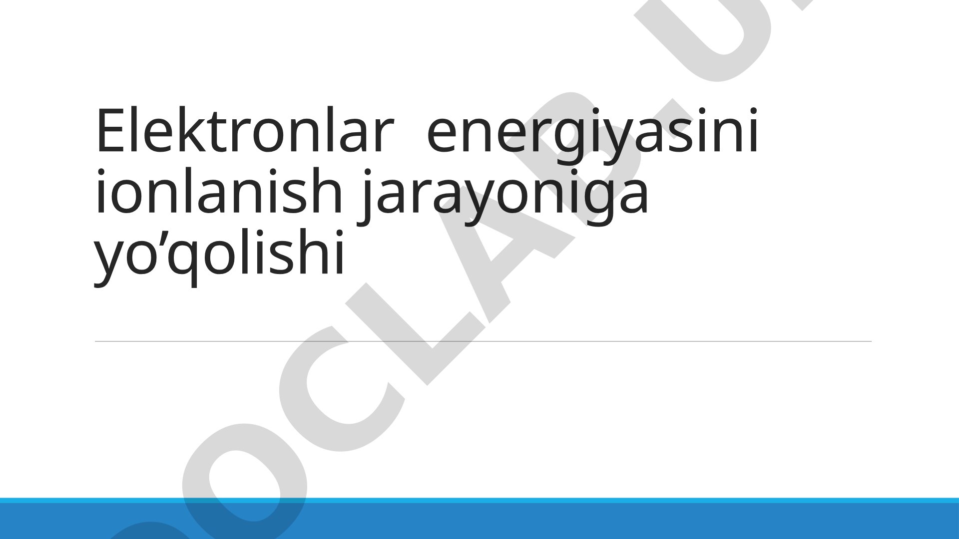 Elektronlar energiyasini ionlanish jarayoniga yo’qolishi