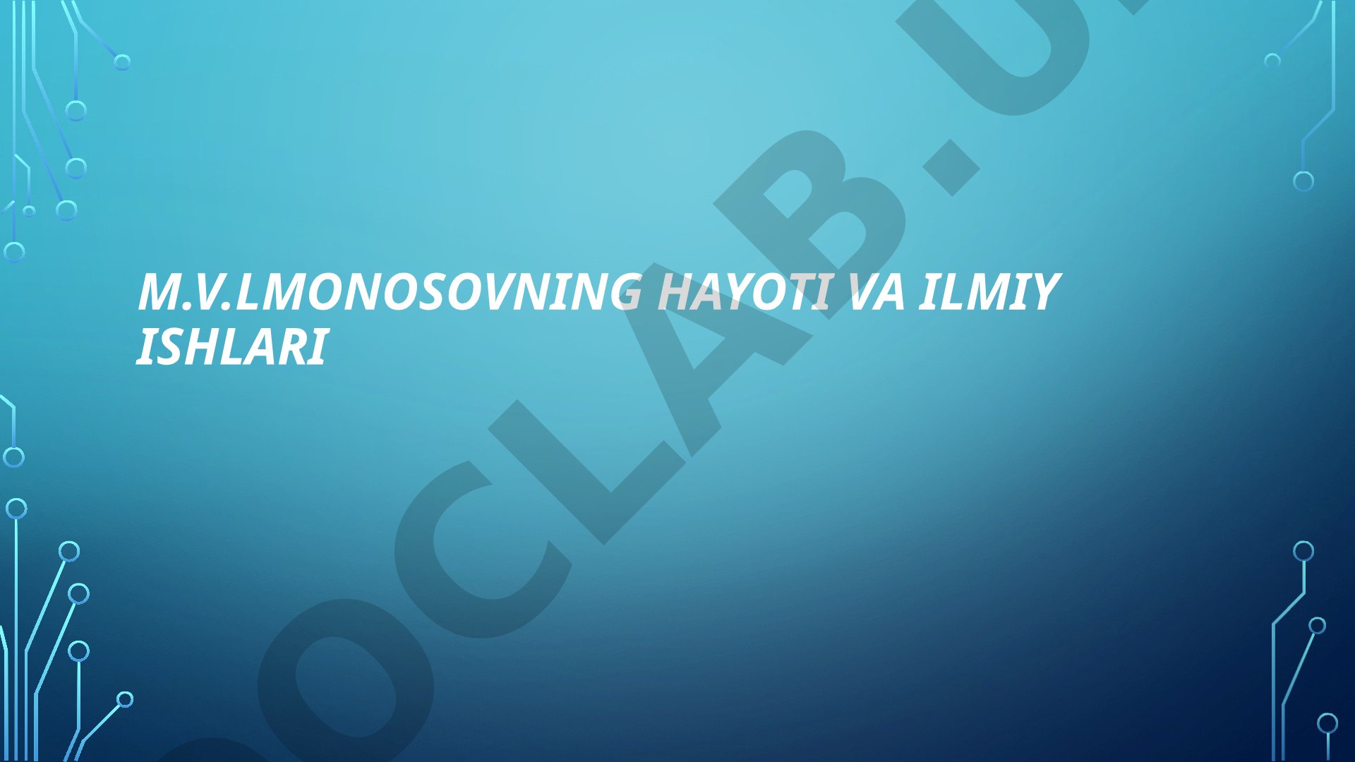 M.V.Lomonosovning hayoti va ilmiy ishlari