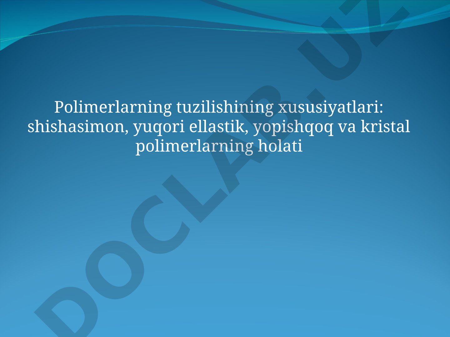 Polimerlarning tuzilishining xususiyatlari: shishasimon, yuqori ellastik, yopishqoq va kristal polimerlarning holati