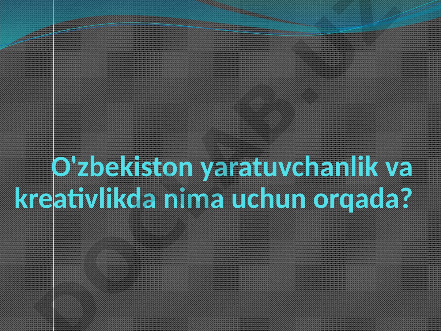 O'zbekiston yaratuvchanlik va kreativlikda nima uchun orqada?
