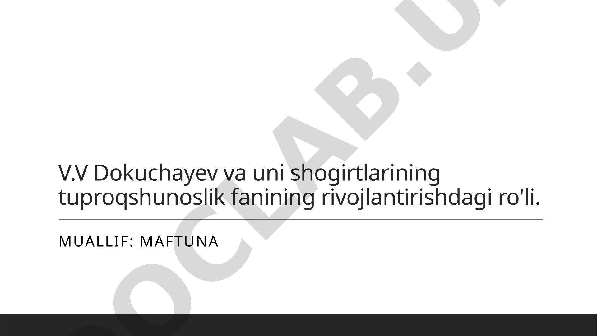 V.V Dokuchayev va uni shogirtlarining tuproqshunoslik fanining rivojlantirishdagi ro'li.