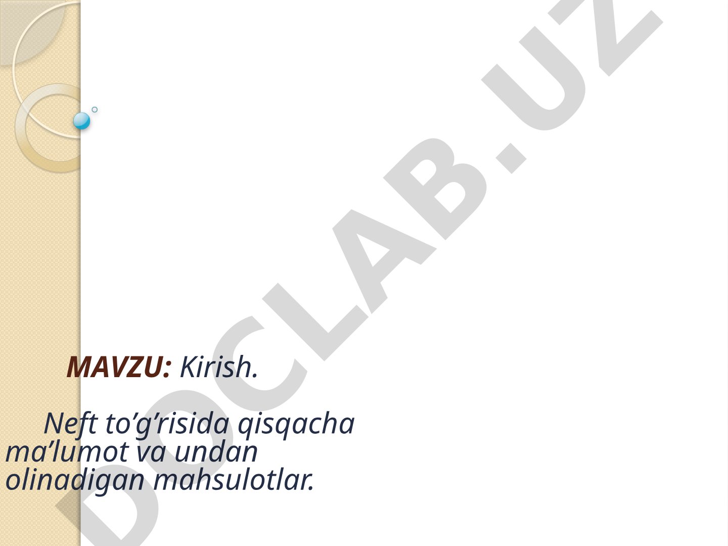 Kirish. Neft to’g’risida qisqacha ma’lumot va undan olinadigan mahsulotlar