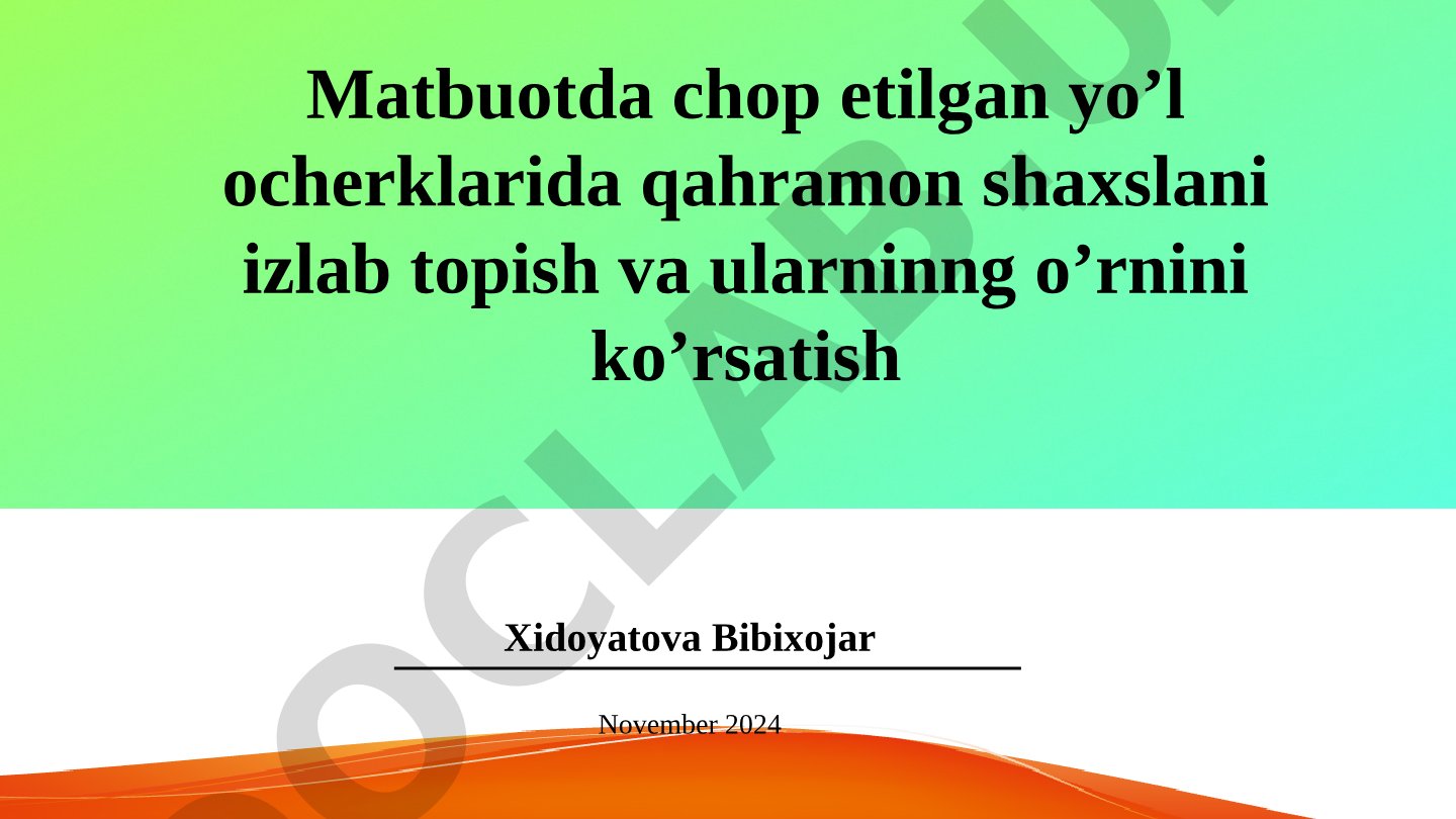 Matbuotda chop etilgan yo’l ocherklarida qahramon shaxslani izlab topish va ularninng o’rnini ko’rsatish